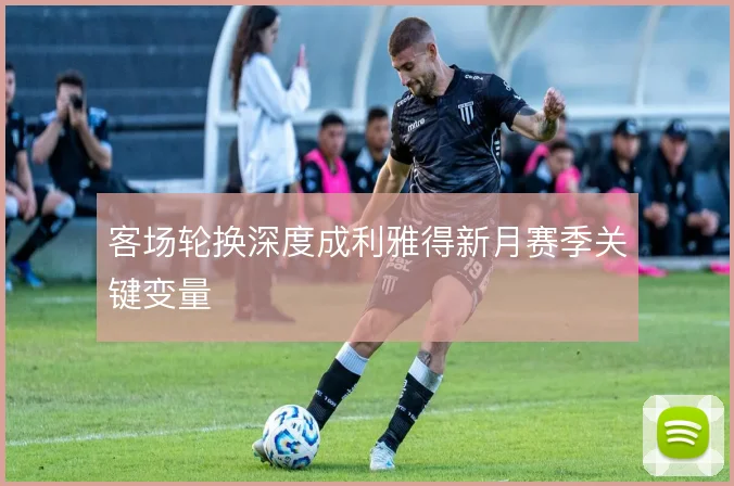 客场轮换深度成利雅得新月赛季关键变量