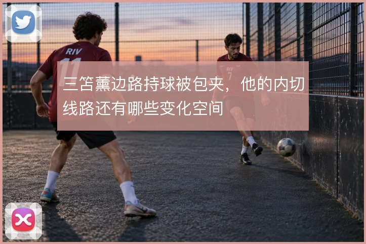 三笘薰边路持球被包夹，他的内切线路还有哪些变化空间