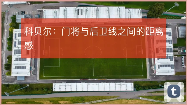 科贝尔：门将与后卫线之间的距离感