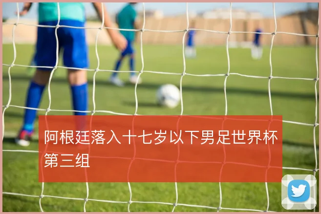 阿根廷落入十七岁以下男足世界杯第三组