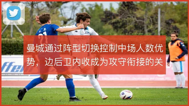 曼城通过阵型切换控制中场人数优势，边后卫内收成为攻守衔接的关键支点