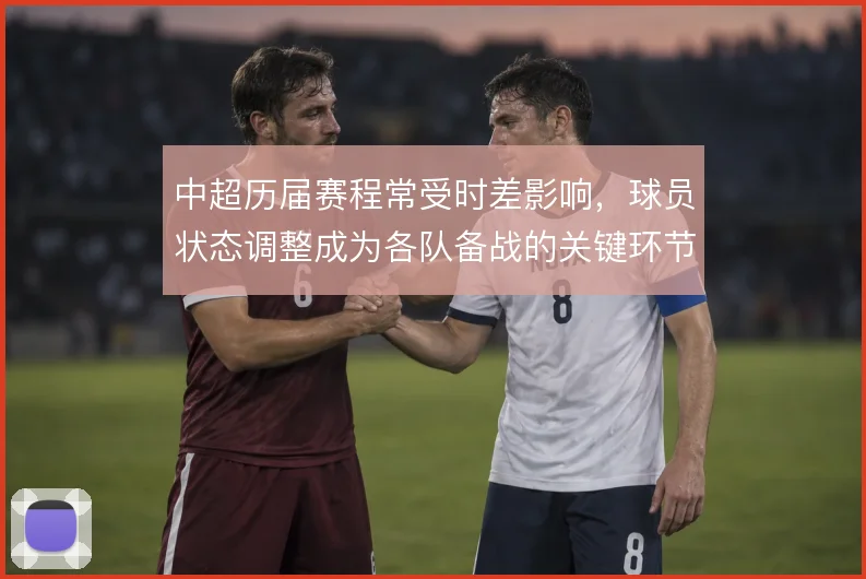 中超历届赛程常受时差影响，球员状态调整成为各队备战的关键环节