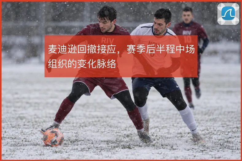 麦迪逊回撤接应，赛季后半程中场组织的变化脉络