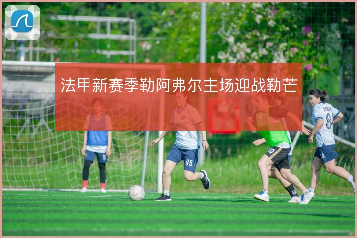 法甲新赛季勒阿弗尔主场迎战勒芒