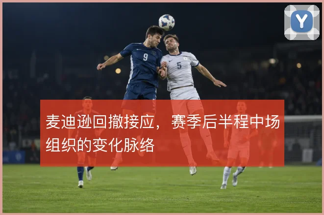 麦迪逊回撤接应，赛季后半程中场组织的变化脉络
