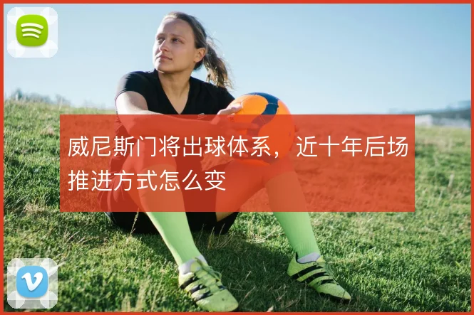 威尼斯门将出球体系，近十年后场推进方式怎么变