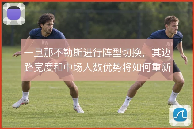 一旦那不勒斯进行阵型切换，其边路宽度和中场人数优势将如何重新分配