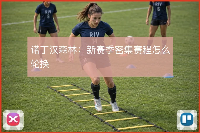 诺丁汉森林：新赛季密集赛程怎么轮换