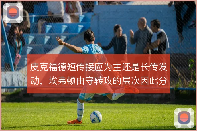 皮克福德短传接应为主还是长传发动，埃弗顿由守转攻的层次因此分野