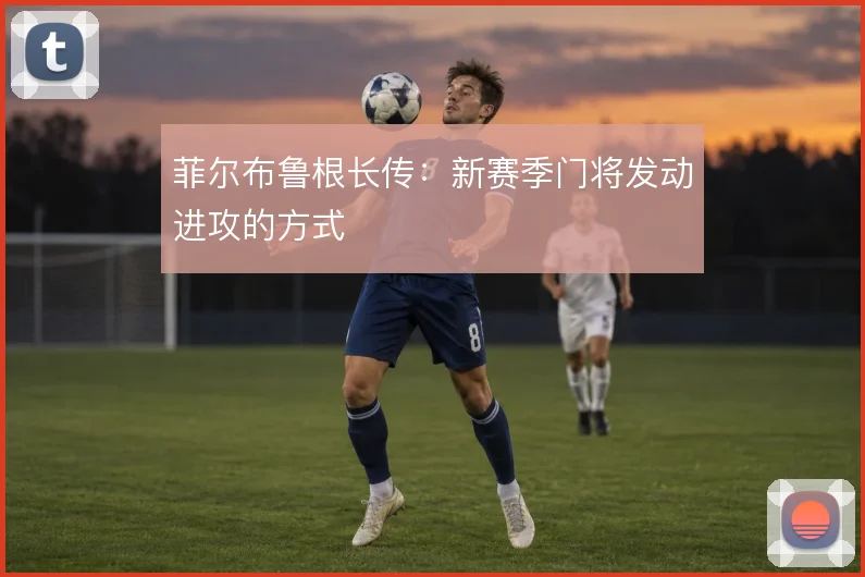 菲尔布鲁根长传：新赛季门将发动进攻的方式