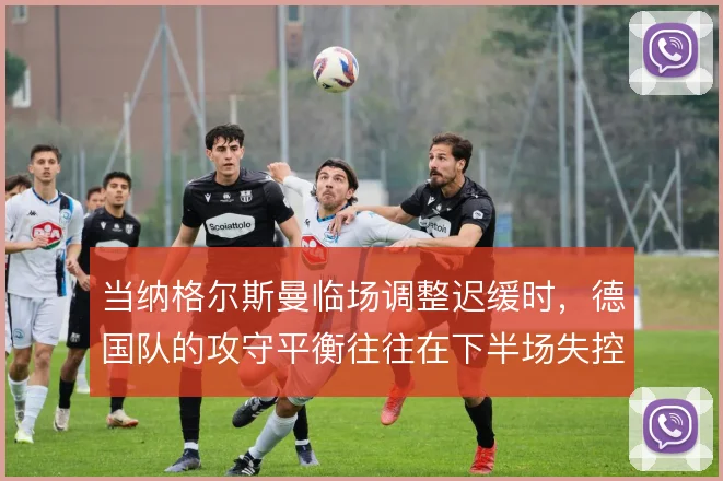 当纳格尔斯曼临场调整迟缓时，德国队的攻守平衡往往在下半场失控