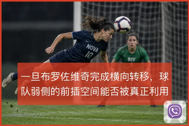 一旦布罗佐维奇完成横向转移，球队弱侧的前插空间能否被真正利用