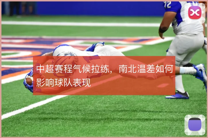 中超赛程气候拉练，南北温差如何影响球队表现