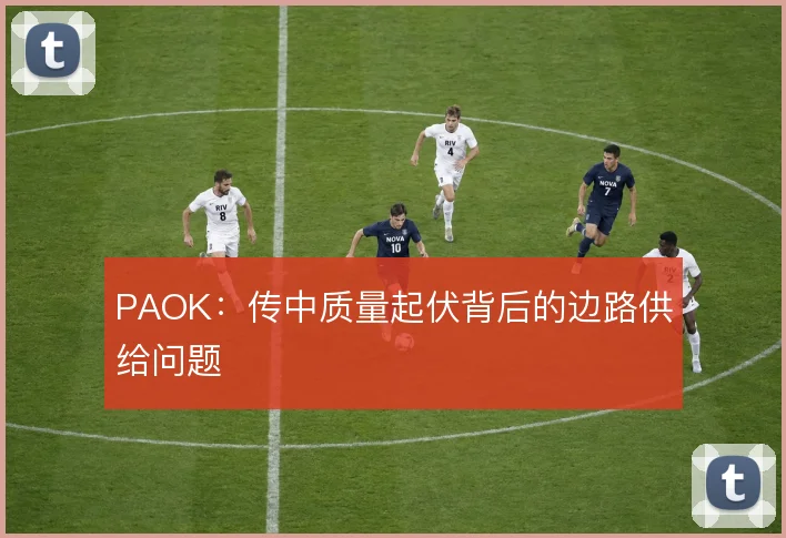 PAOK：传中质量起伏背后的边路供给问题