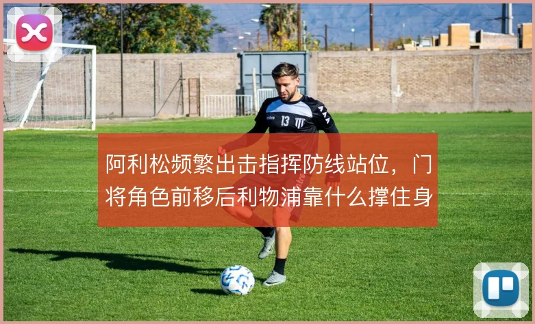 阿利松频繁出击指挥防线站位，门将角色前移后利物浦靠什么撑住身后