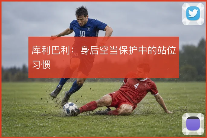 库利巴利：身后空当保护中的站位习惯
