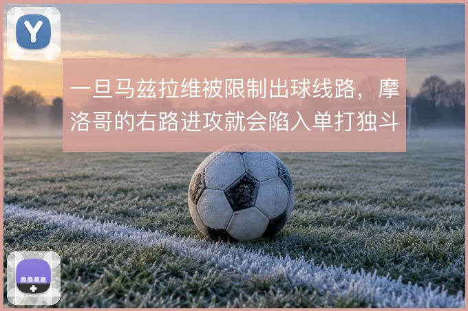 一旦马兹拉维被限制出球线路，摩洛哥的右路进攻就会陷入单打独斗的困境