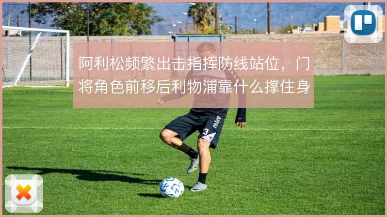 阿利松频繁出击指挥防线站位，门将角色前移后利物浦靠什么撑住身后