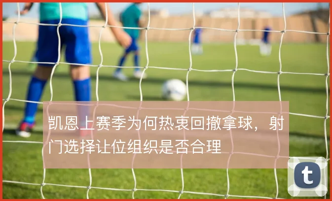 凯恩上赛季为何热衷回撤拿球，射门选择让位组织是否合理