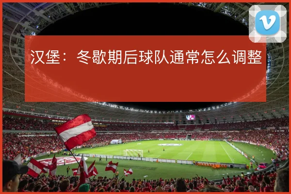 汉堡：冬歇期后球队通常怎么调整