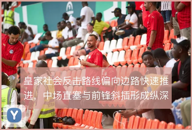 皇家社会反击路线偏向边路快速推进，中场直塞与前锋斜插形成纵深威胁