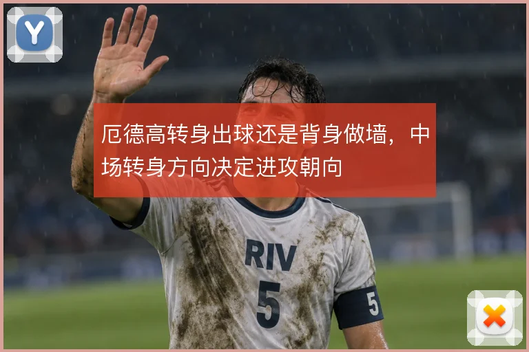 厄德高转身出球还是背身做墙，中场转身方向决定进攻朝向