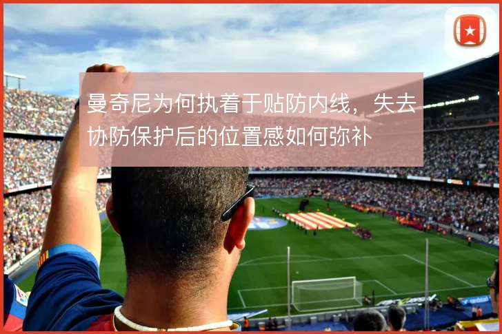 曼奇尼为何执着于贴防内线，失去协防保护后的位置感如何弥补