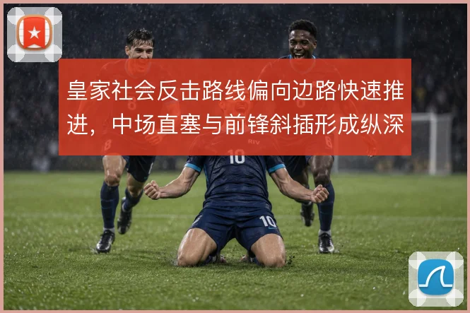 皇家社会反击路线偏向边路快速推进，中场直塞与前锋斜插形成纵深威胁