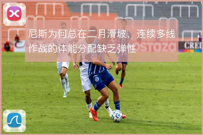 尼斯为何总在二月滑坡，连续多线作战的体能分配缺乏弹性