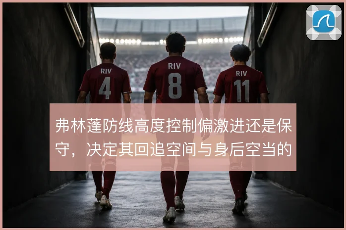 弗林蓬防线高度控制偏激进还是保守，决定其回追空间与身后空当的取舍