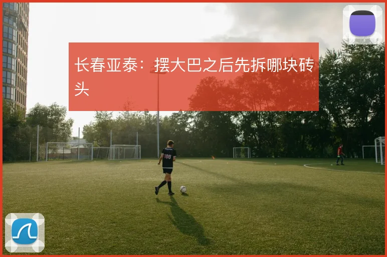 长春亚泰：摆大巴之后先拆哪块砖头