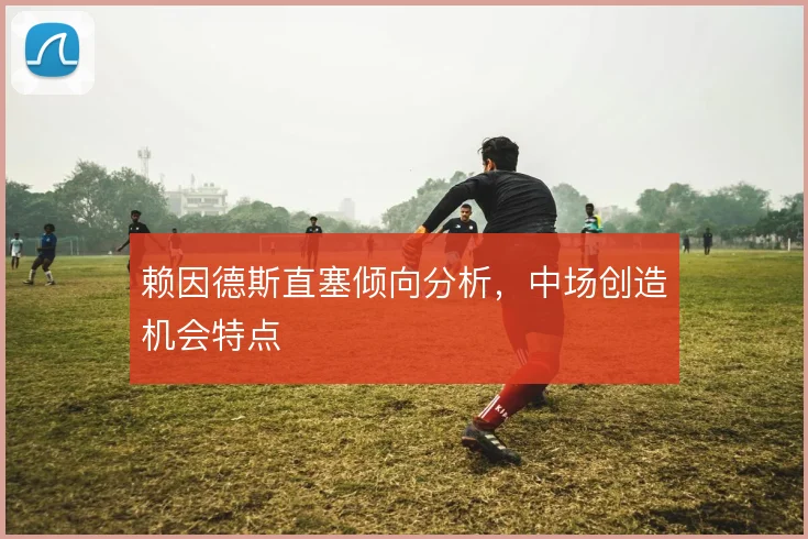 赖因德斯直塞倾向分析，中场创造机会特点