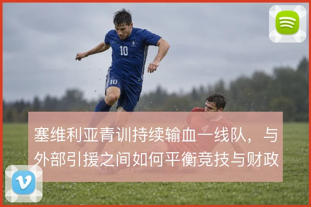 塞维利亚青训持续输血一线队,与外部引援之间如何平衡竞技与财政