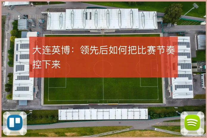 大连英博：领先后如何把比赛节奏控下来