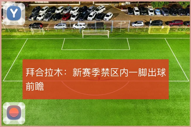 拜合拉木：新赛季禁区内一脚出球前瞻