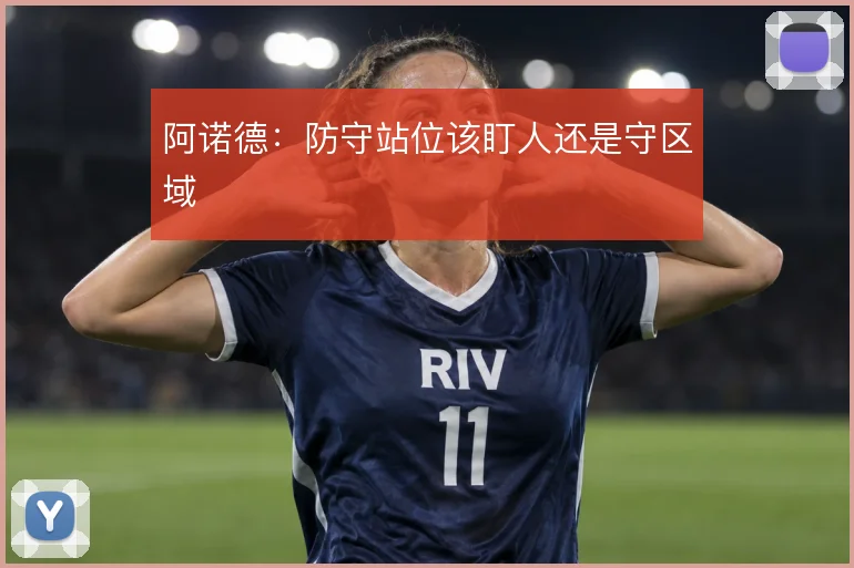 阿诺德：防守站位该盯人还是守区域