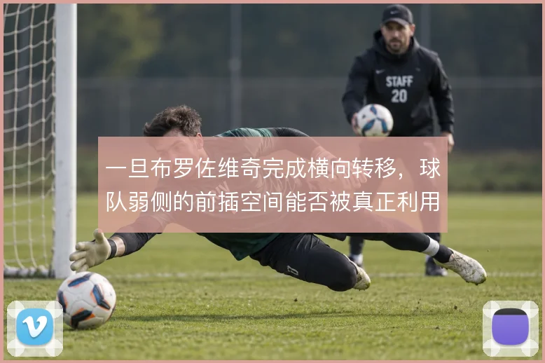 一旦布罗佐维奇完成横向转移，球队弱侧的前插空间能否被真正利用