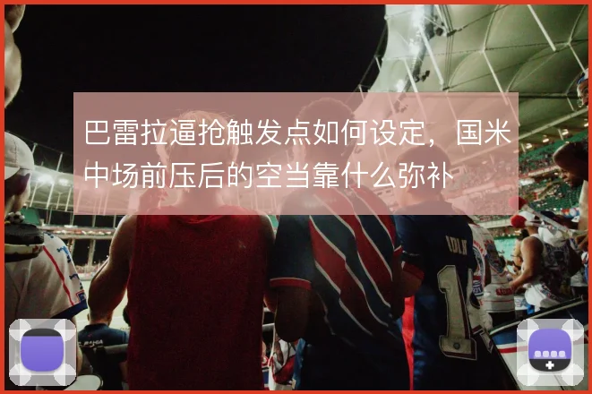 巴雷拉逼抢触发点如何设定，国米中场前压后的空当靠什么弥补