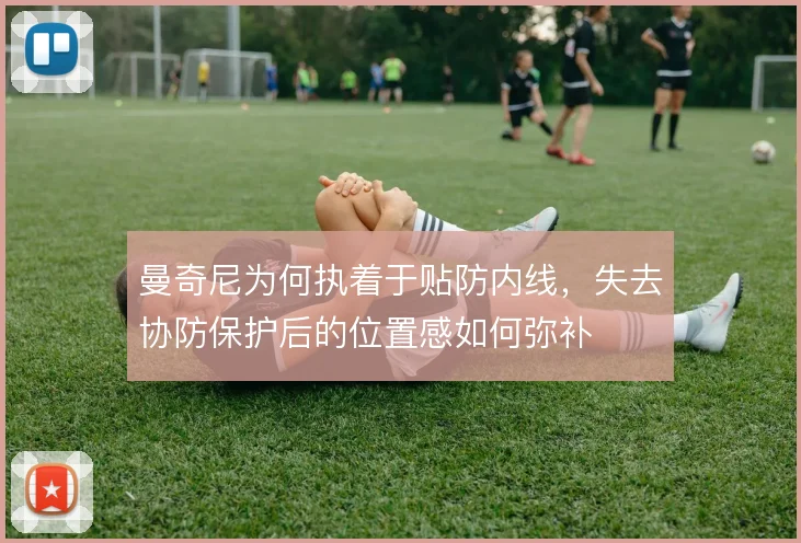 曼奇尼为何执着于贴防内线，失去协防保护后的位置感如何弥补