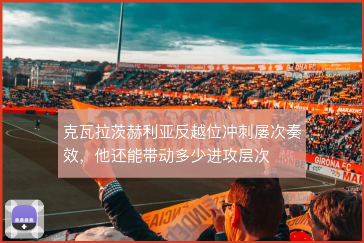 克瓦拉茨赫利亚反越位冲刺屡次奏效，他还能带动多少进攻层次