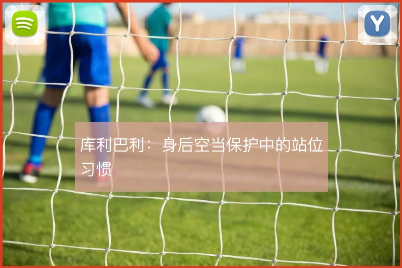 库利巴利：身后空当保护中的站位习惯