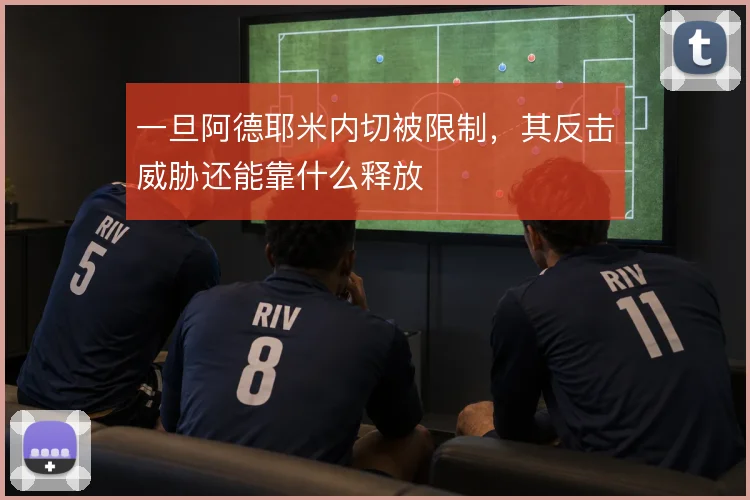 一旦阿德耶米内切被限制，其反击威胁还能靠什么释放