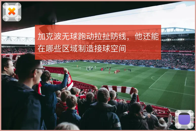 加克波无球跑动拉扯防线，他还能在哪些区域制造接球空间