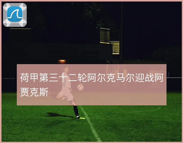 荷甲第三十二轮阿尔克马尔迎战阿贾克斯