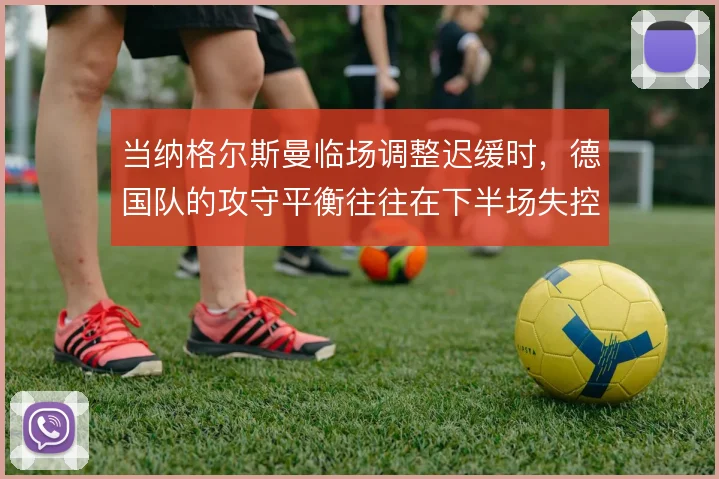 当纳格尔斯曼临场调整迟缓时，德国队的攻守平衡往往在下半场失控