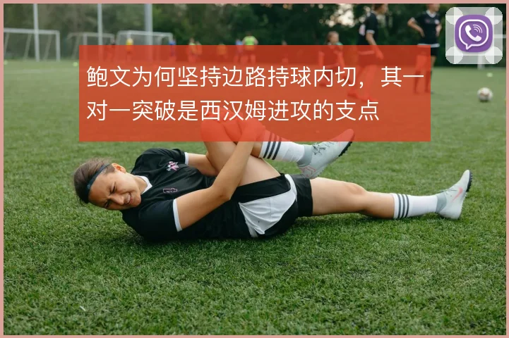 鲍文为何坚持边路持球内切，其一对一突破是西汉姆进攻的支点