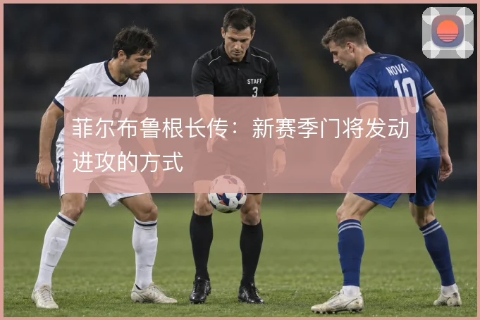 菲尔布鲁根长传：新赛季门将发动进攻的方式