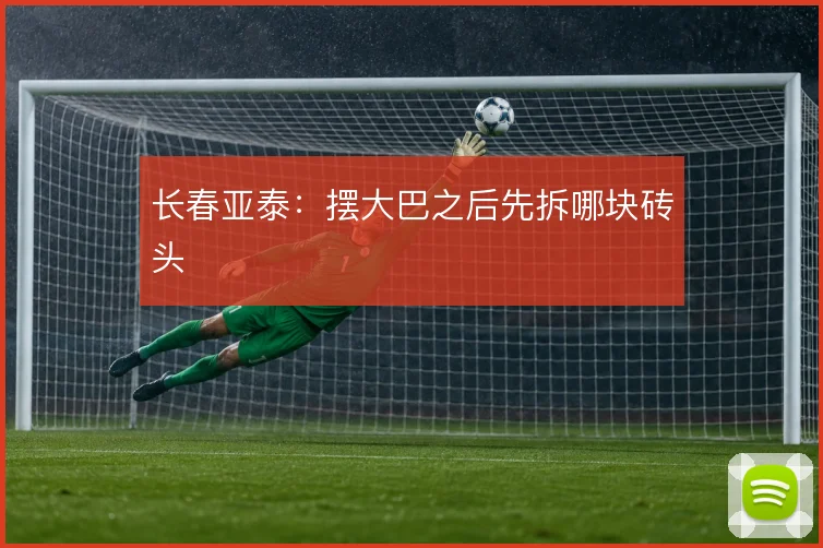 长春亚泰：摆大巴之后先拆哪块砖头