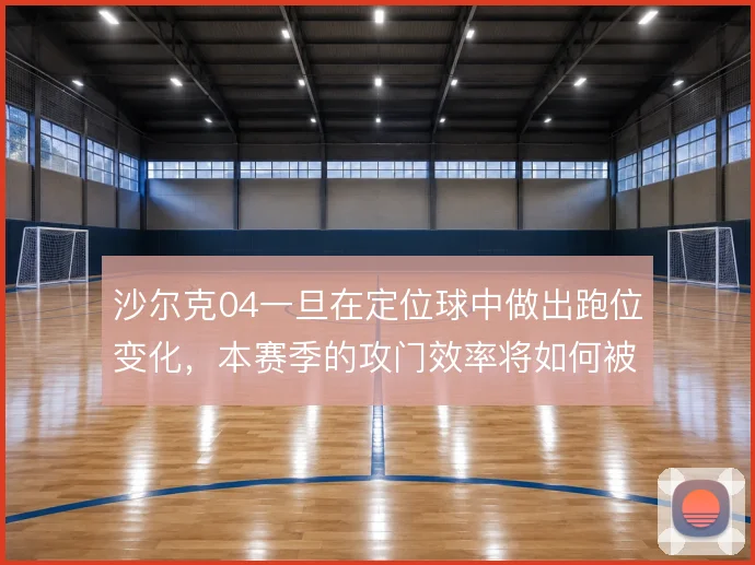 沙尔克04一旦在定位球中做出跑位变化，本赛季的攻门效率将如何被放大