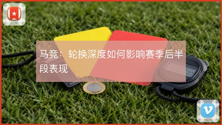 马竞：轮换深度如何影响赛季后半段表现